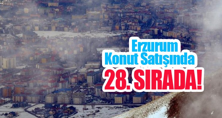 Erzurum konut satışında 28. sırada!