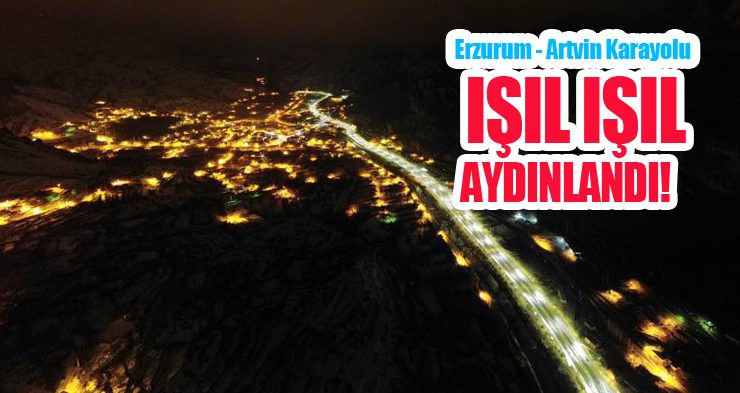 Erzurum – Artvin karayolu ışıl ışıl aydınlandı!