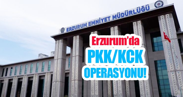 Erzurum’da PKK/KCK Operasyonu!