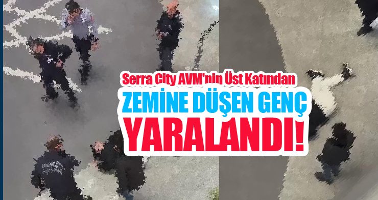 Erzurum’da Serra City AVM’nin üst katından zemine düşen genç yaralandı!