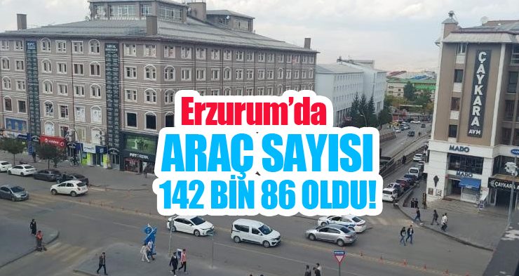 Erzurum’da araç sayısı 142 bin 86 oldu!