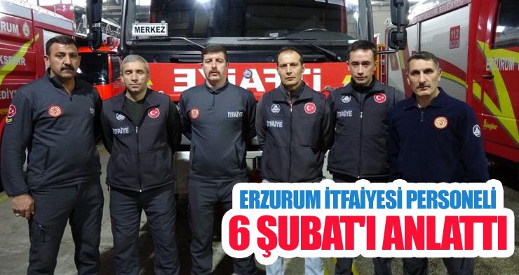 Erzurum İtfaiyesi personeli 6 Şubat’ı anlattı