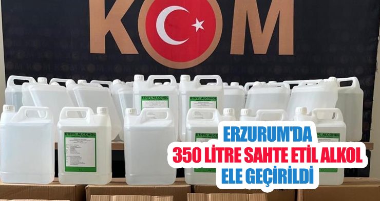 Erzurum’da 350 litre sahte etil alkol ele geçirildi