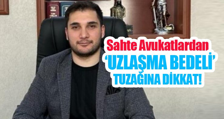 Sahte avukatlardan ‘uzlaşma bedeli’ tuzağına dikkat!