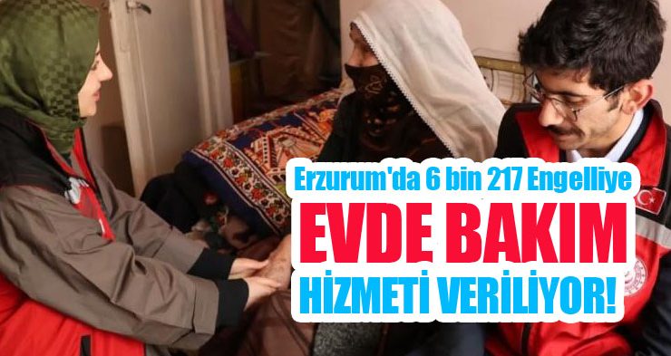 Erzurum’da 6 bin 217 engelliye evde bakım hizmeti veriliyor!