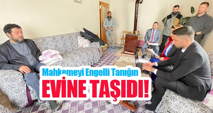 Mahkemeyi engelli tanığın evine taşıdı!