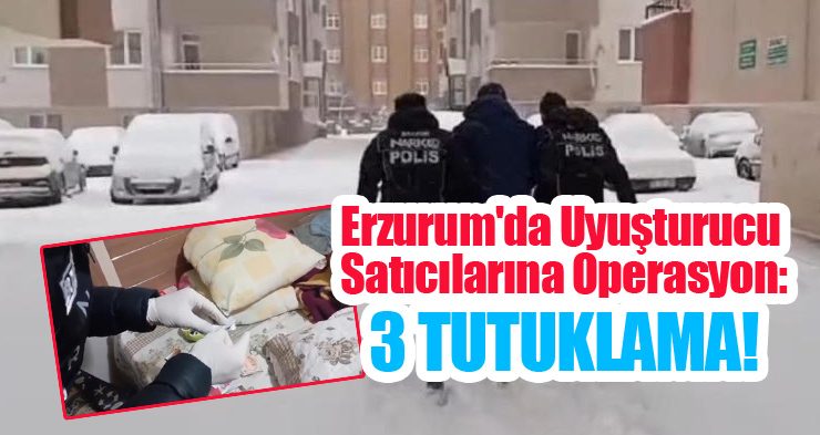 Erzurum’da uyuşturucu satıcılarına operasyon: 3 tutuklama!