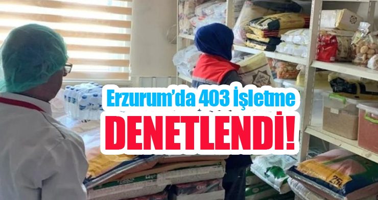 Erzurum’da 403 işletme denetlendi!