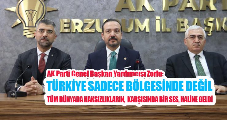 AK Parti Genel Başkan Yardımcısı Zorlu: “Türkiye sadece bölgesinde değil tüm dünyada haksızlıkların karşısında bir ses,haline geldi”