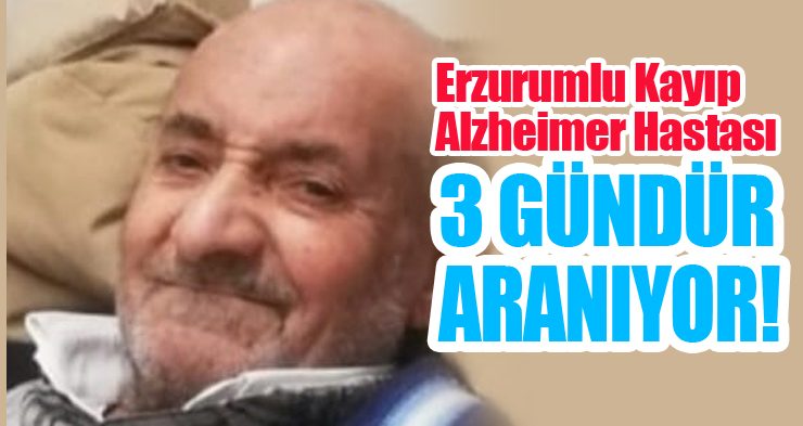 Erzurumlu kayıp alzheimer hastası 3 gündür aranıyor!
