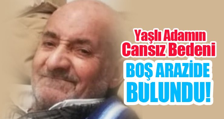 Yaşlı adamın cansız bedeni boş arazide bulundu!