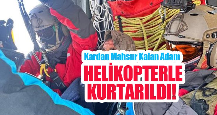 Kardan mahsur kalan adam helikopterle kurtarıldı!