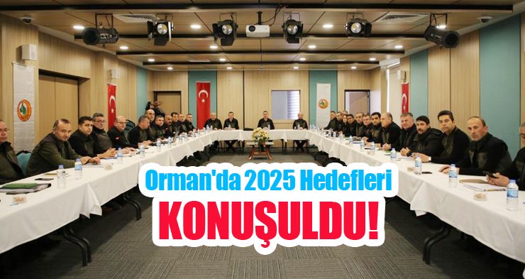 Orman’da 2025 hedefleri konuşuldu!