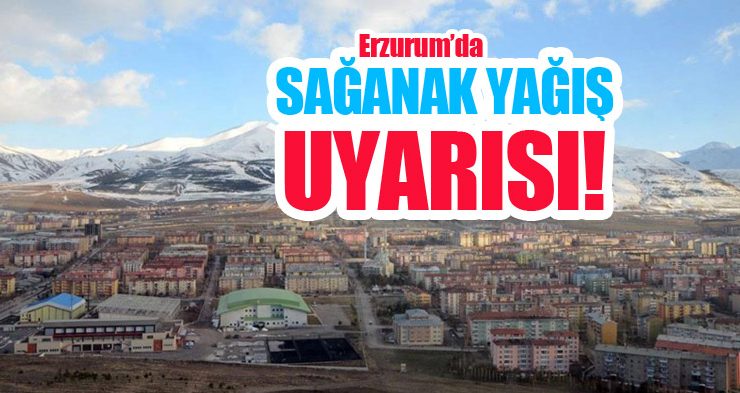 Erzurum’da sağanak yağış uyarısı!