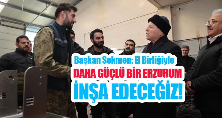 Başkan Sekmen; “El birliğiyle daha güçlü bir Erzurum inşa edeceğiz”