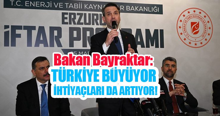 Enerji ve Tabii Kaynaklar Bakanı Bayraktar: “Türkiye büyüyor, Türkiye’nin ihtiyaçları da artıyor!