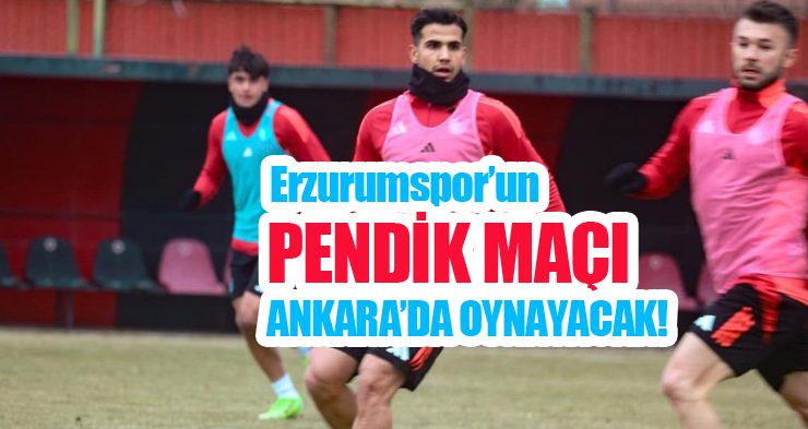 Erzurumspor’un Pendik maçı Ankara’da!