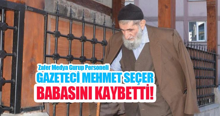 Zafer Medya Gurup çalışanı gazeteci Mehmet Seçer babasını kaybetti!.