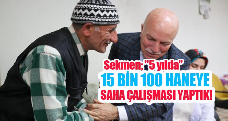 Sekmen; “5 yılda 15 bin 100 haneye saha çalışması yaptık”