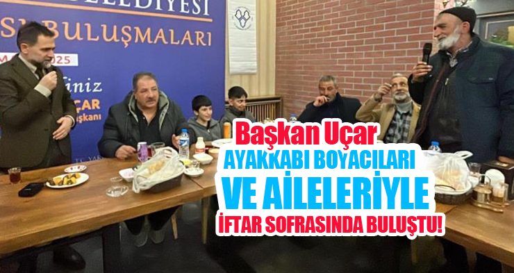 Başkan Uçar, ayakkabı boyacıları ve aileleriyle iftar sofrasında buluştu!
