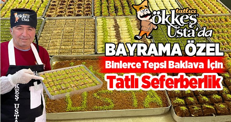 Ökkeş Usta’da Bayrama Özel Binlerce Tepsi Baklava için Tatlı Seferberlik..