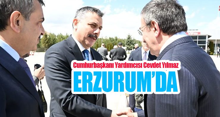 Cumhurbaşkanı Yardımcısı Cevdet Yılmaz Erzurum’da!