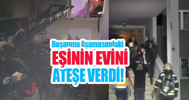 Boşanma aşamasındaki eşinin evini ateşe verdi!