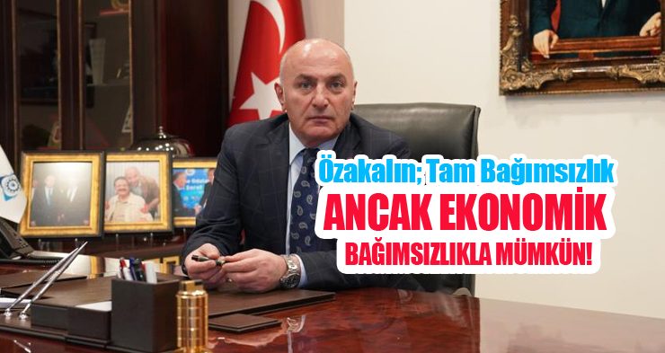 Özakalın; “Tam bağımsızlık ancak ekonomik bağımsızlıkla mümkün”