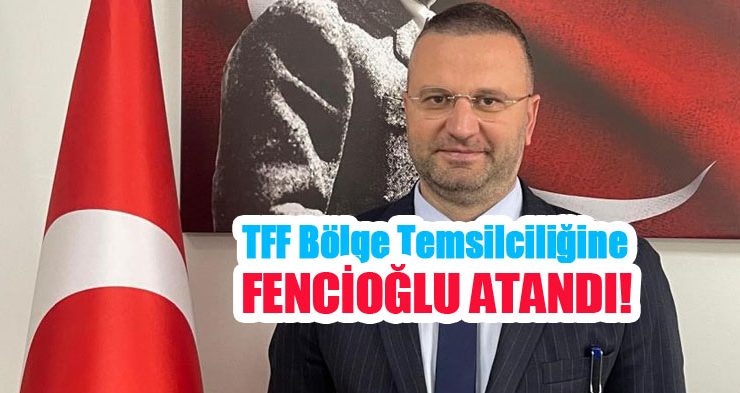 TFF Bölge temsilciliğine Fencioğlu atandı!