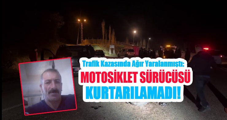 Trafik kazasında ağır yaralanmıştı: Motosiklet sürücüsü kurtarılamadı!