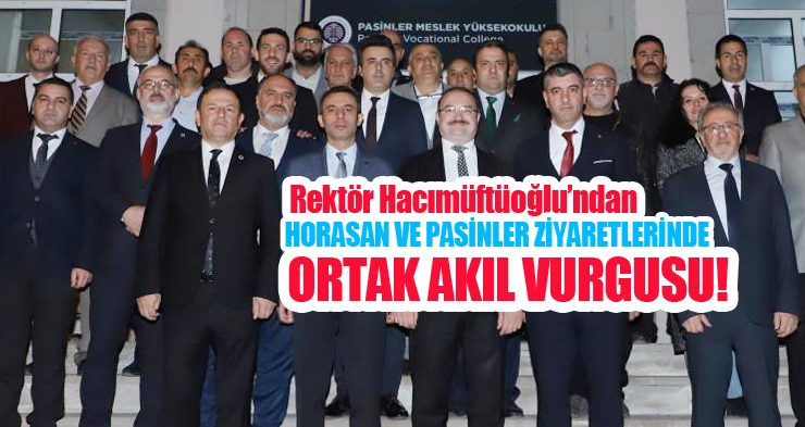 Rektör Hacımüftüoğlu’ndan Horasan ve Pasinler ziyaretlerinde ortak akıl vurgusu!