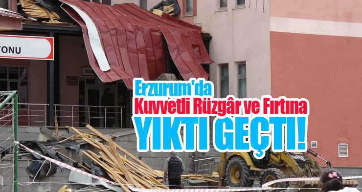 Erzurum’da kuvvetli rüzgâr ve fırtına yıktı geçti!