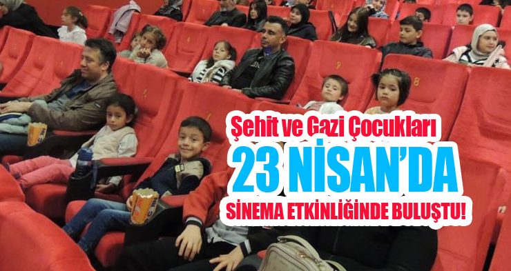 Şehit ve gazi çocukları 23 Nisan’da sinema etkinliğinde buluştu!