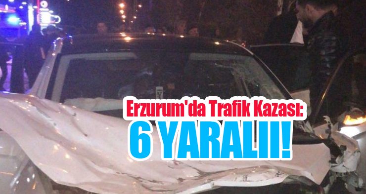 Erzurum’da trafik kazası: 6 yaralı!