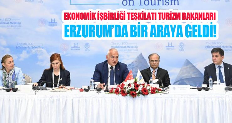 EKONOMİK İŞBİRLİĞİ TEŞKİLATI TURİZM BAKANLARI ERZURUM’DA BİR ARAYA GELDİ!