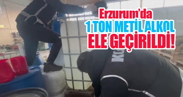 Erzurum’da 1 ton metil alkol ele geçirildi!