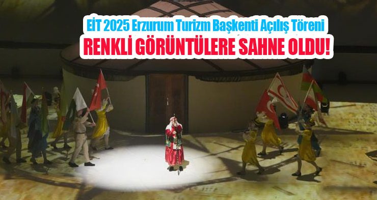 EİT 2025 Erzurum Turizm Başkenti Açılış Töreni renkli görüntülere sahne oldu!