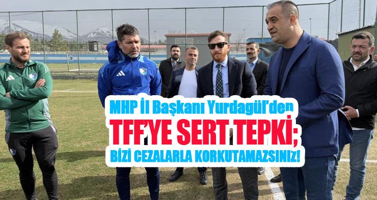 MHP İl Başkanı Yurdagül’den TFF’ye sert tepki; “Bizi cezalarla korkutamazsınız”
