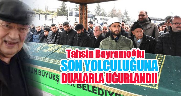 Tahsin Bayramoğlu dualarla son yolculuğuna uğurlandı!