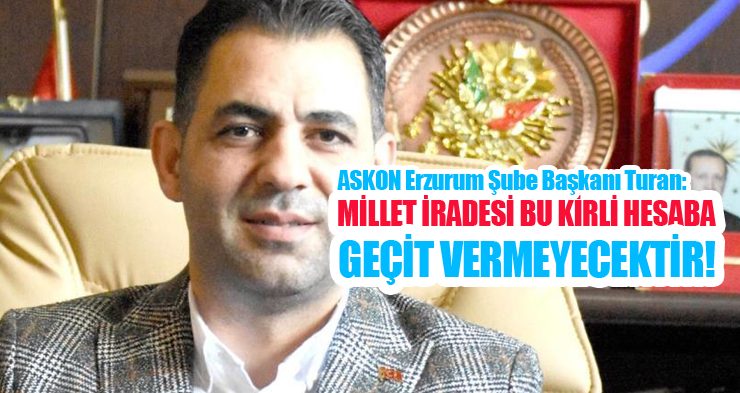ASKON Erzurum Şube Başkanı Turan: “Millet iradesi bu kirli hesaba geçit vermeyecektir”