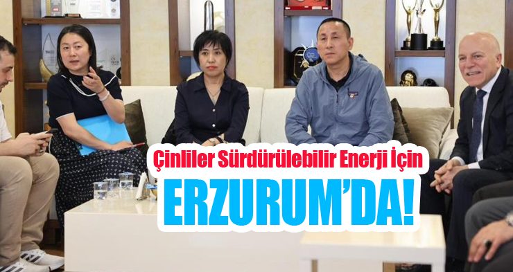 Çinliler sürdürülebilir enerji için Erzurum’da!