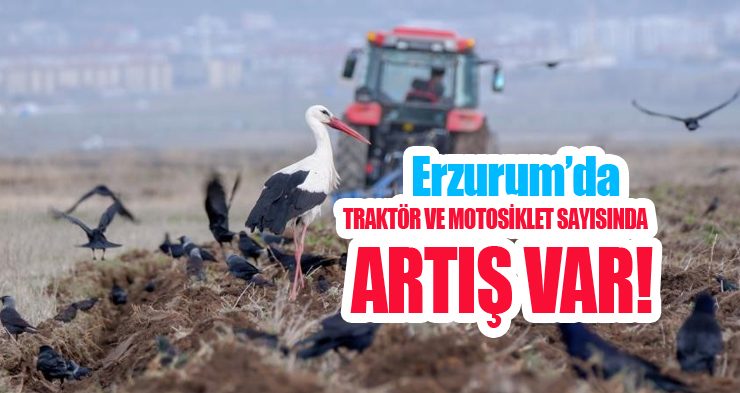 Erzurum’da traktör ve motosiklet sayısında artış var!