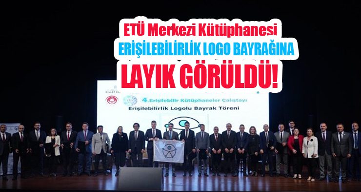 ETÜ Merkezi Kütüphanesi “Erişilebilirlik Logo Bayrağı”na layık görüldü!