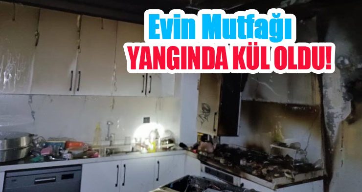 Evin mutfağı yangında kül oldu!