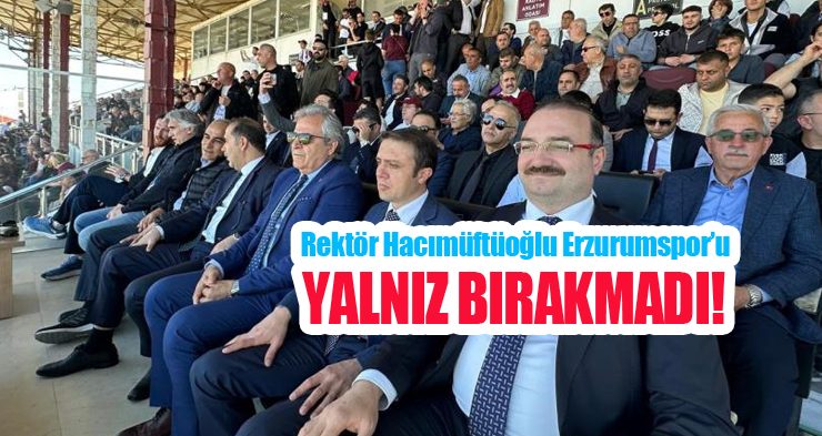 Rektör Hacımüftüoğlu, Erzurumspor’u yalnız bırakmadı!