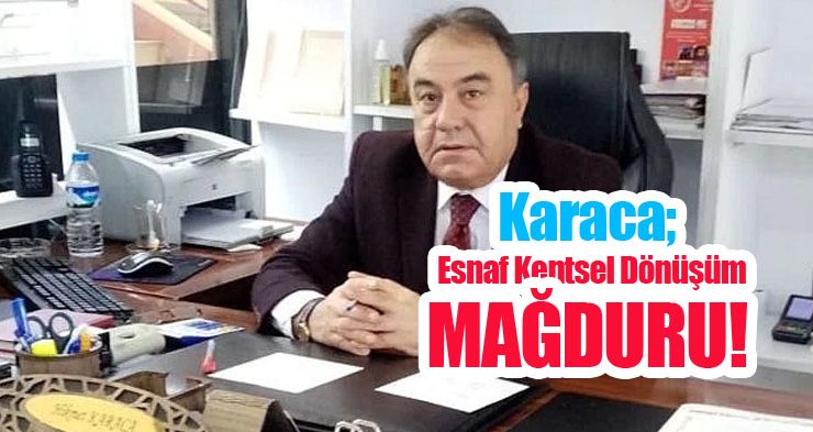 Karaca; “Esnaf kentsel dönüşüm mağduru”