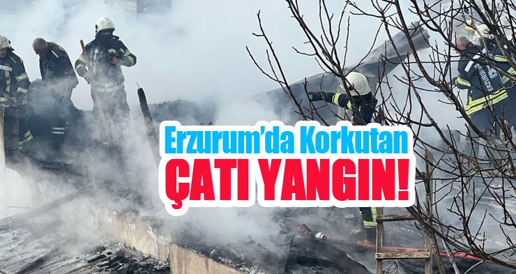 Erzurum’da korkutan çatı yangın!