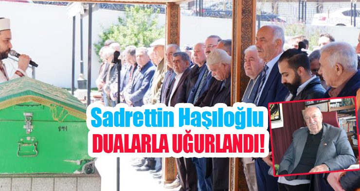 Sadrettin Haşıloğlu dualarla uğurlandı!