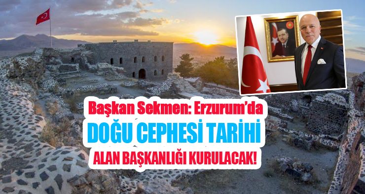 Başkan Sekmen: “Erzurum’da doğu cephesi tarihi alan başkanlığı kurulacak”