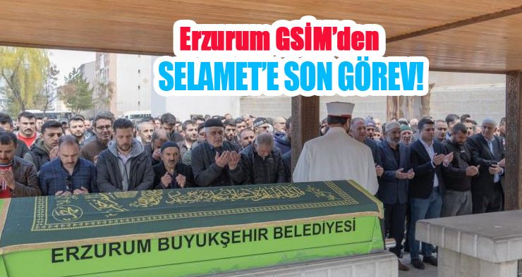 Erzurum GSİM’den Selamet’e son görev!